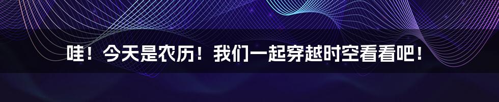 哇！今天是农历！我们一起穿越时空看看吧！