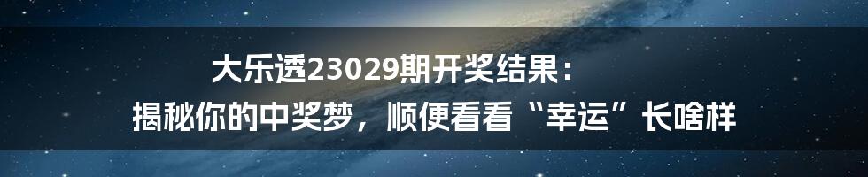 大乐透23029期开奖结果： 揭秘你的中奖梦，顺便看看“幸运”长啥样