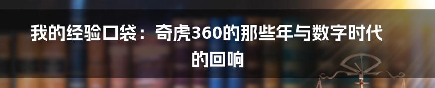 我的经验口袋:奇虎360的那些年与数字时代的回响