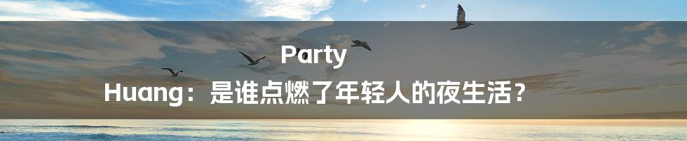 Party Huang:是谁点燃了年轻人的夜生活?