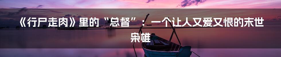 《行尸走肉》里的“总督”：一个让人又爱又恨的末世枭雄