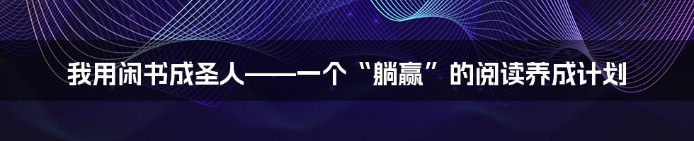 我用闲书成圣人——一个“躺赢”的阅读养成计划
