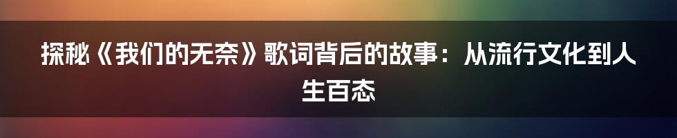 探秘《我们的无奈》歌词背后的故事：从流行文化到人生百态