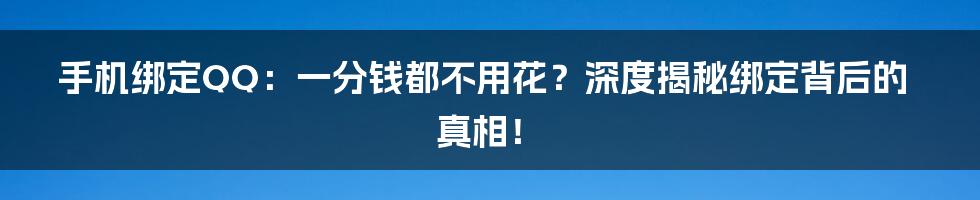 手机绑定QQ：一分钱都不用花？深度揭秘绑定背后的真相！