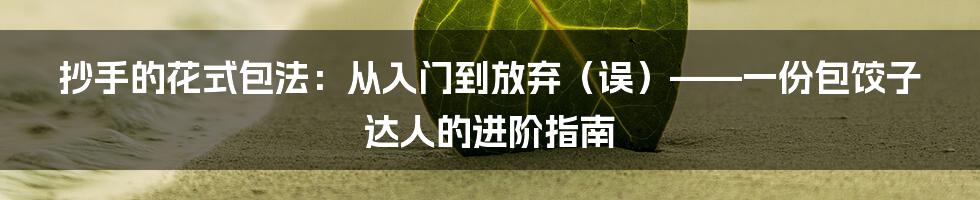 抄手的花式包法：从入门到放弃（误）——一份包饺子达人的进阶指南