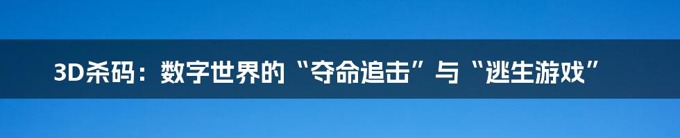 3D杀码：数字世界的“夺命追击”与“逃生游戏”