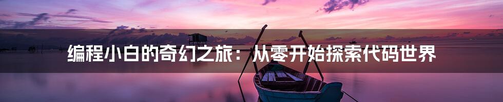 编程小白的奇幻之旅：从零开始探索代码世界