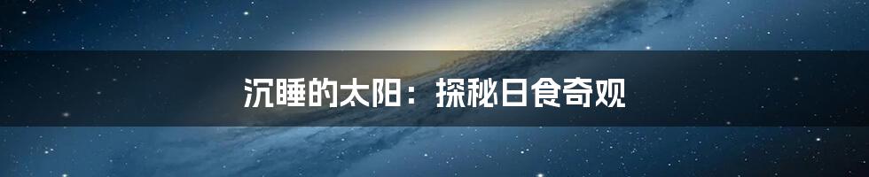沉睡的太阳:探秘日食奇观