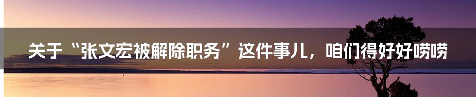 关于“张文宏被解除职务”这件事儿,咱们得好好唠唠