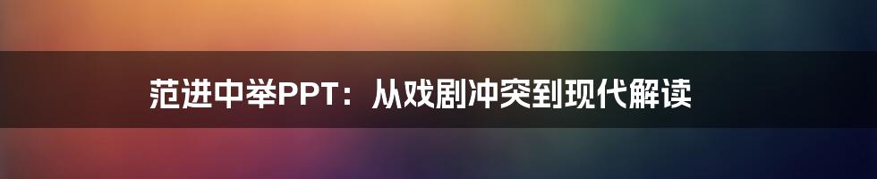 范进中举PPT:从戏剧冲突到现代解读