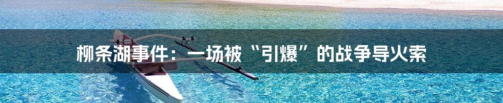 柳条湖事件：一场被“引爆”的战争导火索