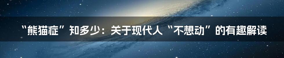 “熊猫症”知多少:关于现代人“不想动”的有趣解读