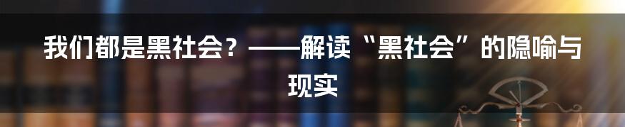 我们都是黑社会？——解读“黑社会”的隐喻与现实