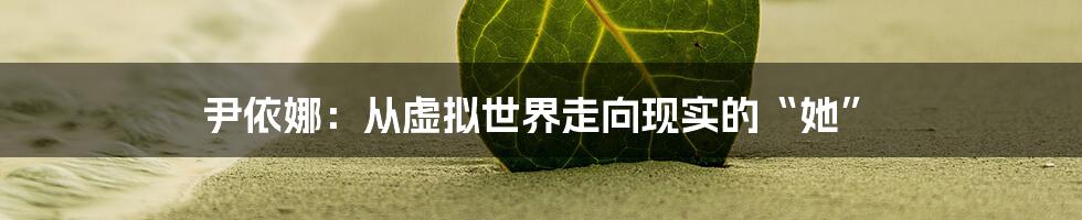 尹依娜：从虚拟世界走向现实的“她”