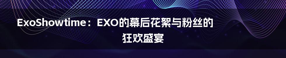 ExoShowtime：EXO的幕后花絮与粉丝的狂欢盛宴