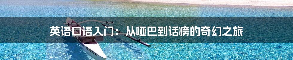 英语口语入门：从哑巴到话痨的奇幻之旅