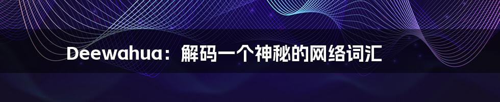 Deewahua：解码一个神秘的网络词汇