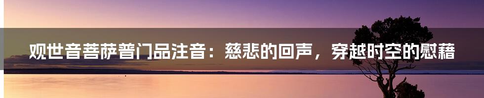 观世音菩萨普门品注音:慈悲的回声,穿越时空的慰藉