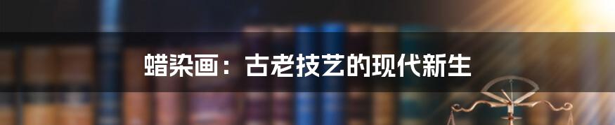 蜡染画:古老技艺的现代新生