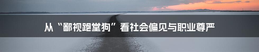 从“鄙视跑堂狗”看社会偏见与职业尊严