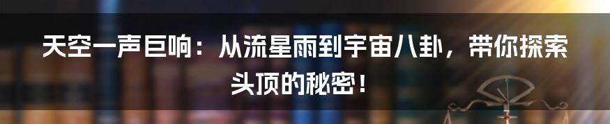 天空一声巨响:从流星雨到宇宙八卦,带你探索头顶的秘密!
