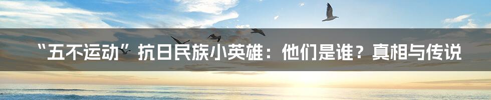 “五不运动”抗日民族小英雄：他们是谁？真相与传说