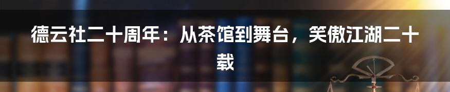 德云社二十周年：从茶馆到舞台，笑傲江湖二十载