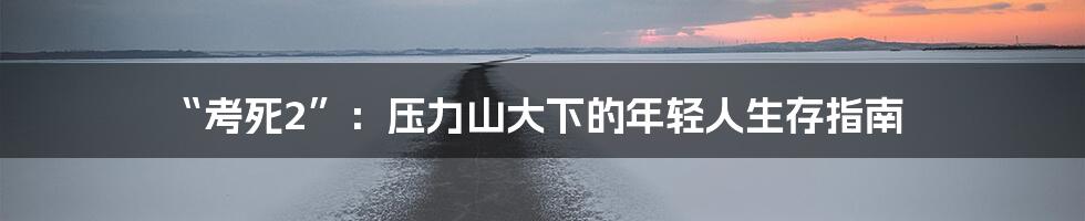 “考死2”：压力山大下的年轻人生存指南