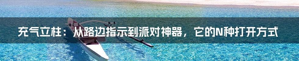 充气立柱：从路边指示到派对神器，它的N种打开方式