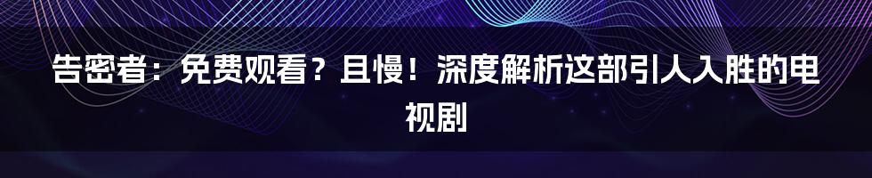 告密者：免费观看？且慢！深度解析这部引人入胜的电视剧