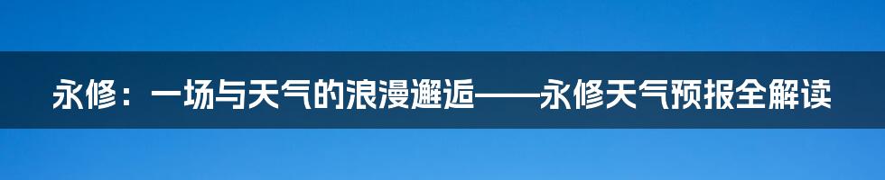 永修：一场与天气的浪漫邂逅——永修天气预报全解读