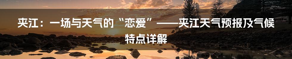 夹江：一场与天气的“恋爱”——夹江天气预报及气候特点详解