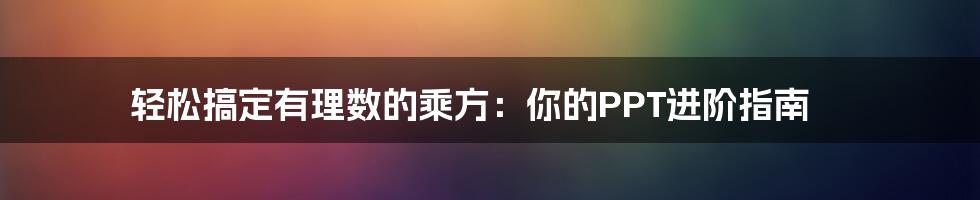 轻松搞定有理数的乘方:你的PPT进阶指南