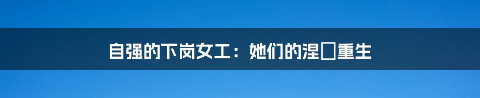 自强的下岗女工:她们的涅槃重生