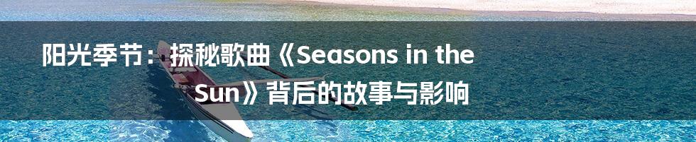 阳光季节:探秘歌曲《Seasons in the Sun》背后的故事与影响