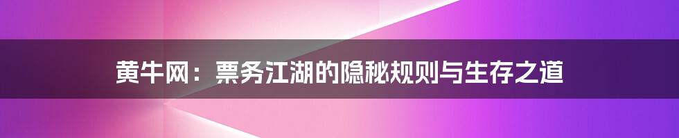 黄牛网:票务江湖的隐秘规则与生存之道
