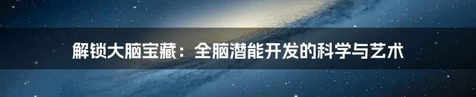 解锁大脑宝藏：全脑潜能开发的科学与艺术