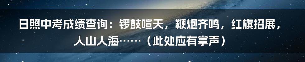 日照中考成绩查询：锣鼓喧天，鞭炮齐鸣，红旗招展，人山人海……（此处应有掌声）