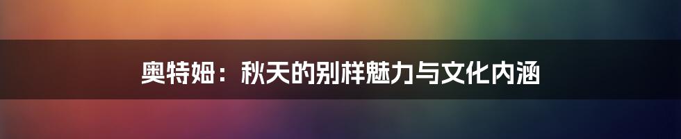 奥特姆：秋天的别样魅力与文化内涵