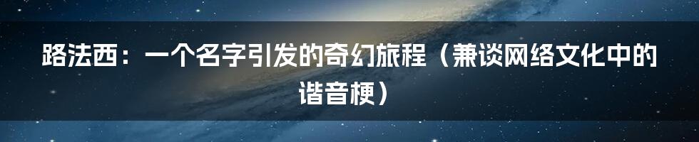 路法西:一个名字引发的奇幻旅程(兼谈网络文化中的谐音梗)