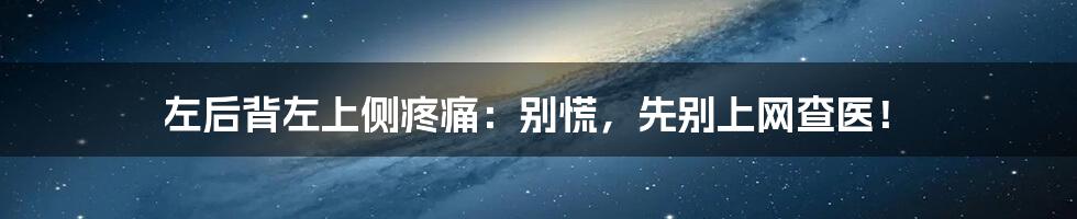 左后背左上侧疼痛：别慌，先别上网查医！