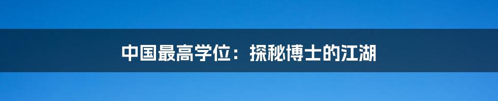 中国最高学位:探秘博士的江湖