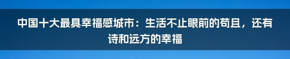 中国十大最具幸福感城市：生活不止眼前的苟且，还有诗和远方的幸福