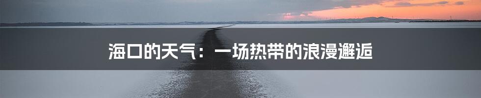 海口的天气：一场热带的浪漫邂逅