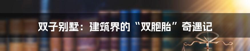 双子别墅：建筑界的“双胞胎”奇遇记