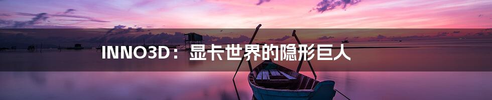 INNO3D：显卡世界的隐形巨人