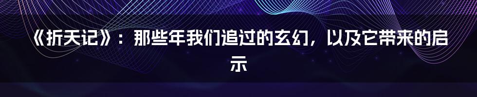 《折天记》:那些年我们追过的玄幻,以及它带来的启示