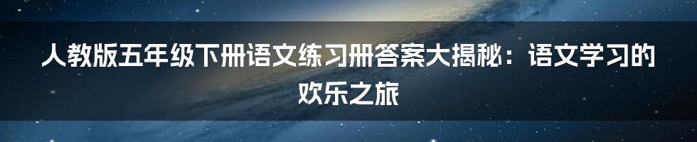 人教版五年级下册语文练习册答案大揭秘：语文学习的欢乐之旅
