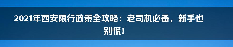 2021年西安限行政策全攻略:老司机必备,新手也别慌!