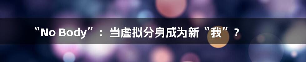 “No Body”:当虚拟分身成为新“我”?